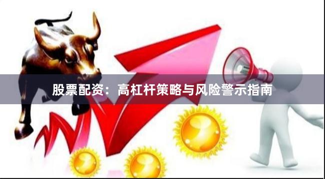 股票配资：高杠杆策略与风险警示指南