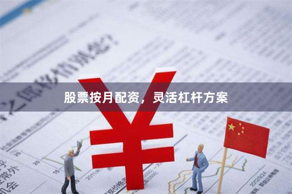 股票按月配资，灵活杠杆方案