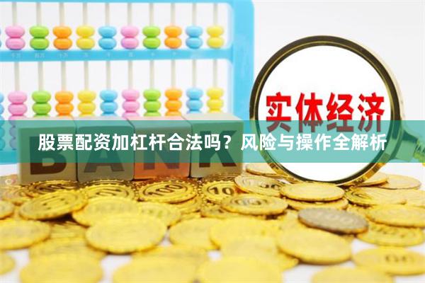 股票配资加杠杆合法吗？风险与操作全解析