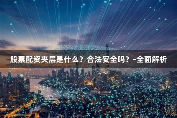 股票配资夹层是什么？合法安全吗？-全面解析