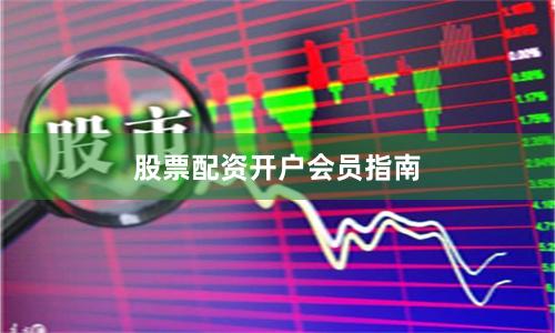 股票配资开户会员指南