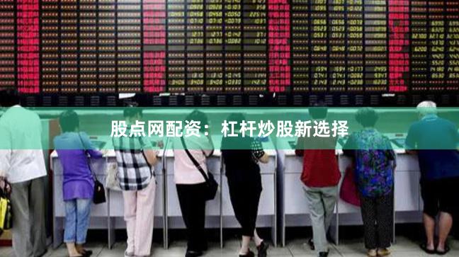 股点网配资：杠杆炒股新选择