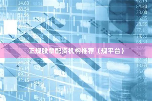 正规股票配资机构推荐（规平台）