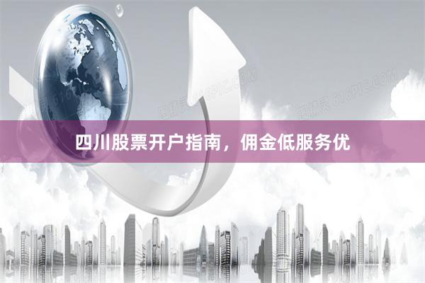 四川股票开户指南，佣金低服务优