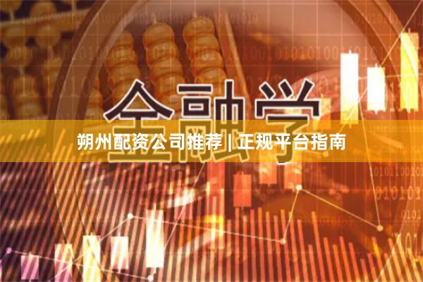 朔州配资公司推荐 | 正规平台指南