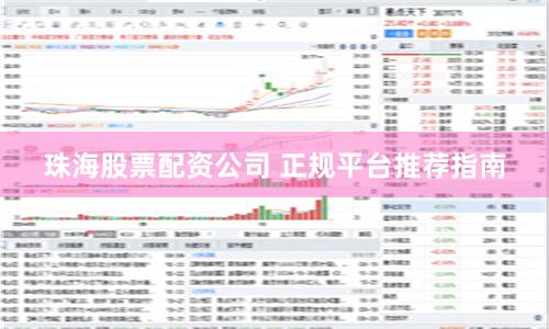 珠海股票配资公司 正规平台推荐指南