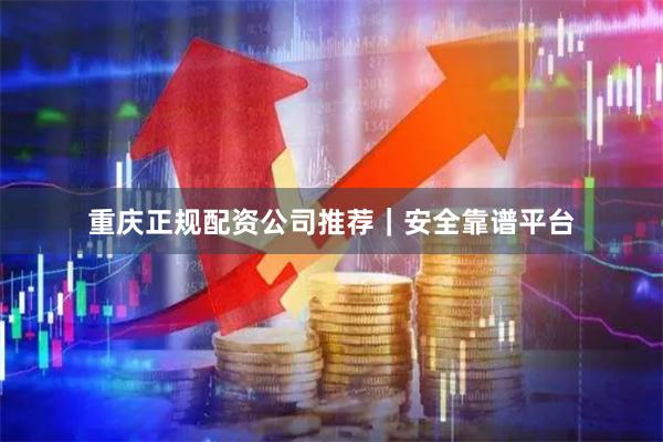 重庆正规配资公司推荐｜安全靠谱平台