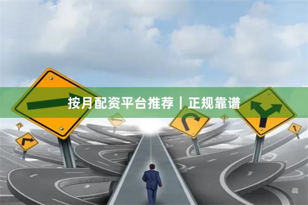 按月配资平台推荐｜正规靠谱