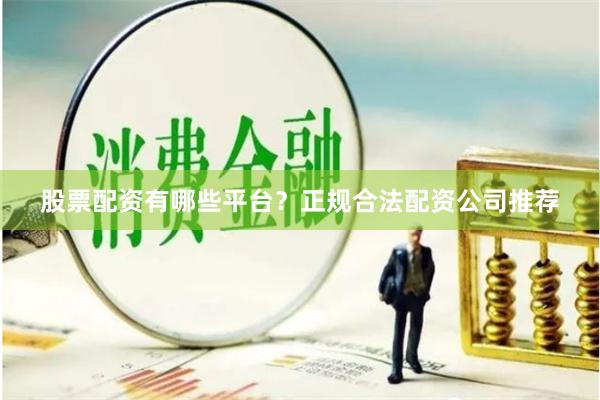 股票配资有哪些平台？正规合法配资公司推荐
