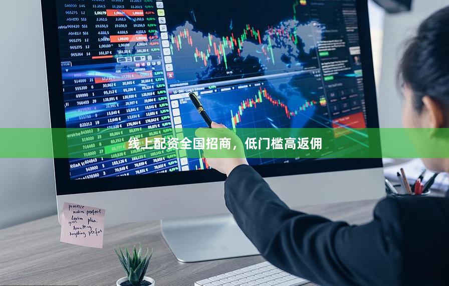 线上配资全国招商，低门槛高返佣
