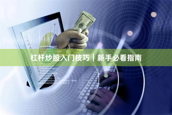 杠杆炒股入门技巧｜新手必看指南
