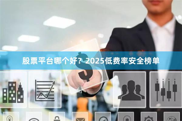 股票平台哪个好?2025低费率安全榜单