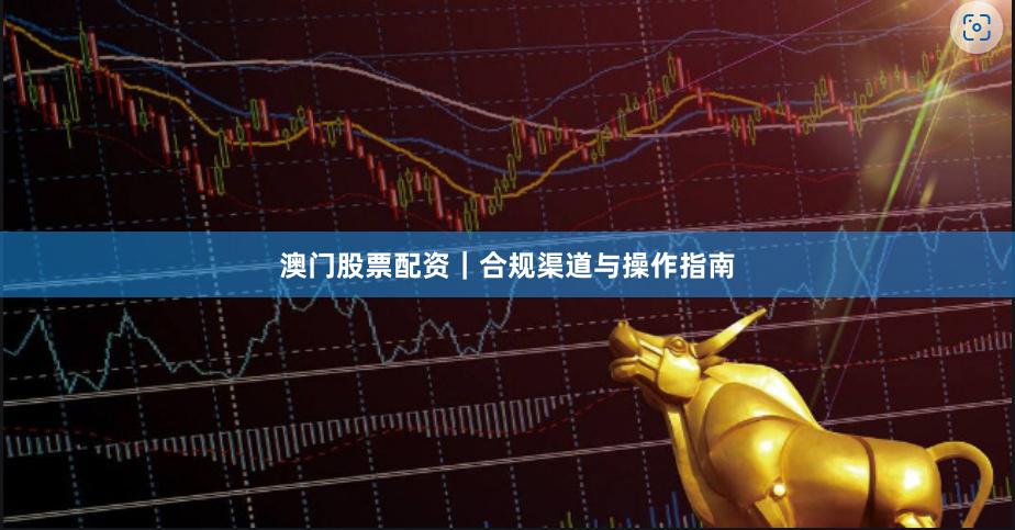 澳门股票配资|合规渠道与操作指南