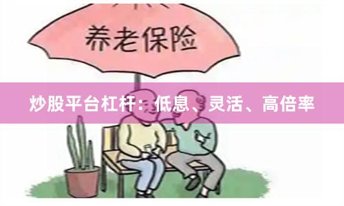 炒股平台杠杆：低息、灵活、高倍率