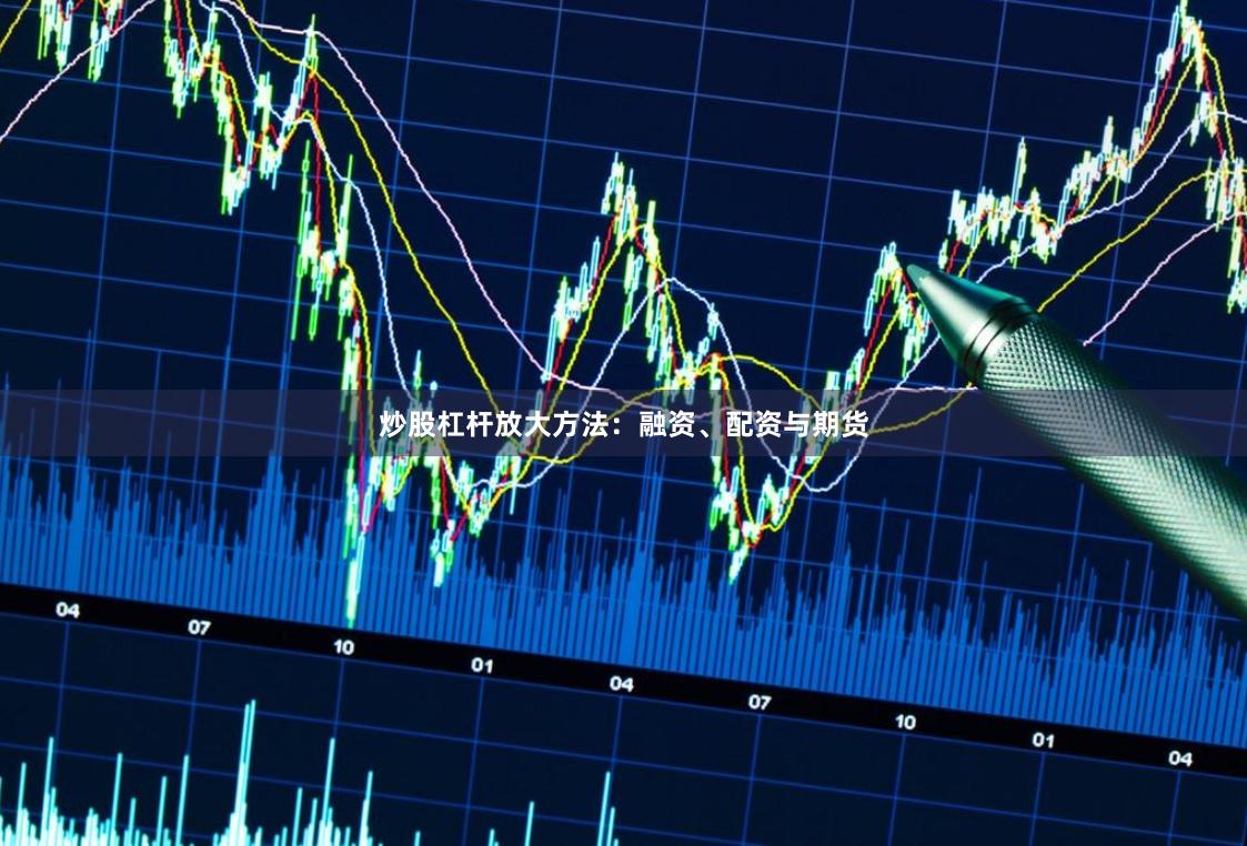 炒股杠杆放大方法：融资、配资与期货