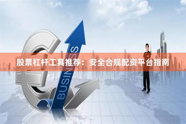 股票杠杆工具推荐：安全合规配资平台指南