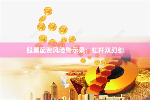 股票配资风险警示录：杠杆双刃剑